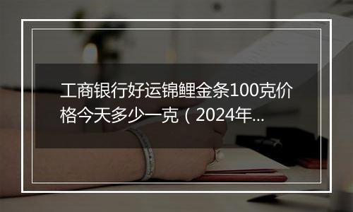 工商银行好运锦鲤金条100克价格今天多少一克(2024年12月11日)
