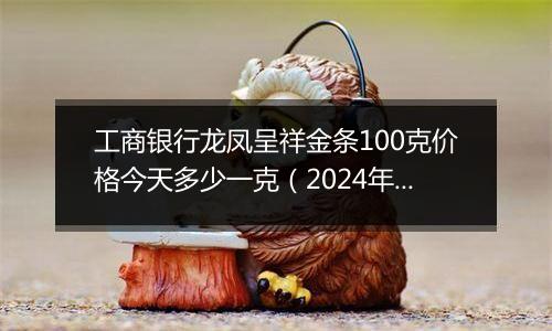 工商银行龙凤呈祥金条100克价格今天多少一克(2024年12月11日)