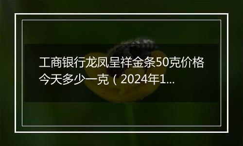 工商银行龙凤呈祥金条50克价格今天多少一克(2024年12月11日)