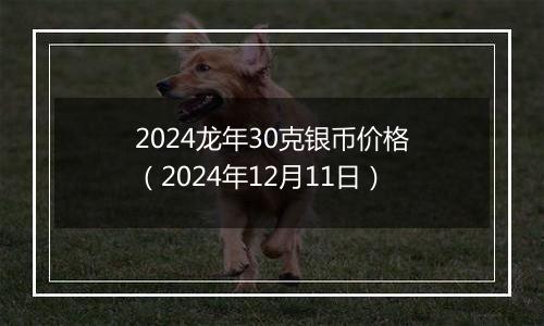 2024龙年30克银币价格(2024年12月11日)