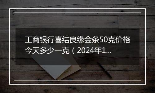 工商银行喜结良缘金条50克价格今天多少一克(2024年12月11日)