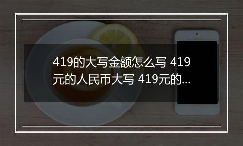 419的大写金额怎么写 419元的人民币大写 419元的数字大写