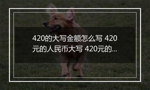 420的大写金额怎么写 420元的人民币大写 420元的数字大写