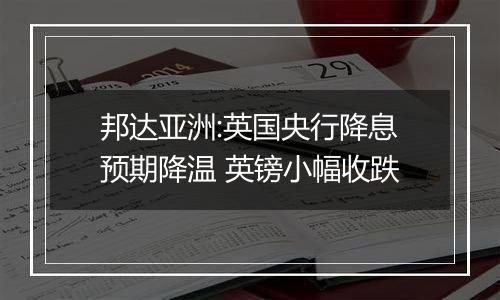 邦达亚洲:英国央行降息预期降温 英镑小幅收跌