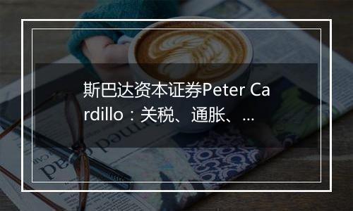 斯巴达资本证券Peter Cardillo:关税、通胀、美联储政策是2025年美股市场三大变量