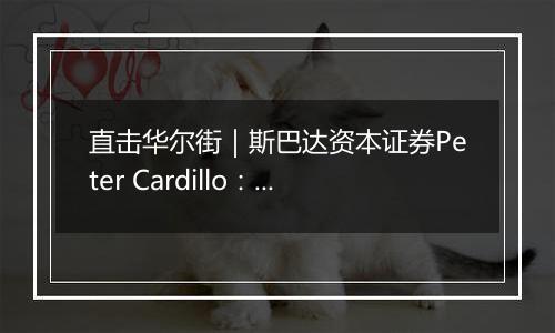 直击华尔街|斯巴达资本证券Peter Cardillo:关税、通胀、美联储政策是2025年美股市场三大变量
