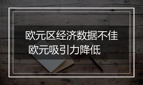 欧元区经济数据不佳 欧元吸引力降低