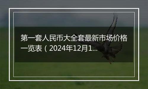 第一套人民币大全套最新市场价格一览表(2024年12月11日)
