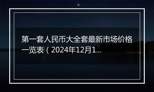 第一套人民币大全套最新市场价格一览表(2024年12月11日)