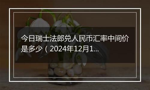 今日瑞士法郎兑人民币汇率中间价是多少(2024年12月11日)