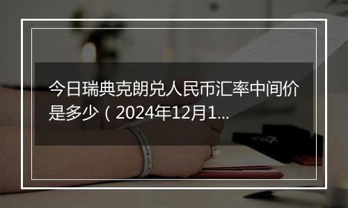 今日瑞典克朗兑人民币汇率中间价是多少(2024年12月11日)