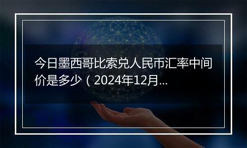 今日墨西哥比索兑人民币汇率中间价是多少(2024年12月11日)