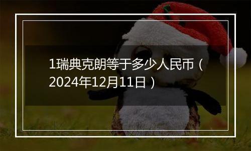 1瑞典克朗等于多少人民币(2024年12月11日)