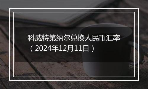 科威特第纳尔兑换人民币汇率(2024年12月11日)