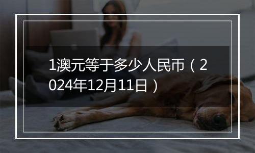 1澳元等于多少人民币(2024年12月11日)