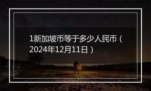 1新加坡币等于多少人民币(2024年12月11日)