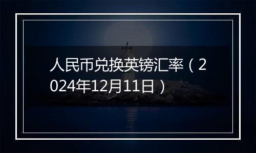 人民币兑换英镑汇率(2024年12月11日)