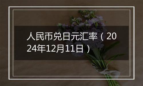 人民币兑日元汇率(2024年12月11日)