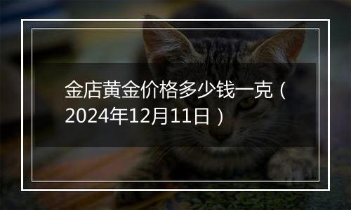 金店黄金价格多少钱一克(2024年12月11日)