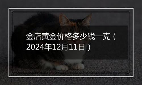 金店黄金价格多少钱一克(2024年12月11日)