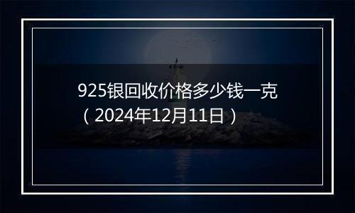 925银回收价格多少钱一克(2024年12月11日)