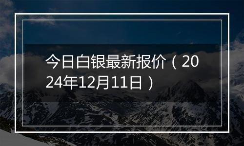 今日白银最新报价(2024年12月11日)