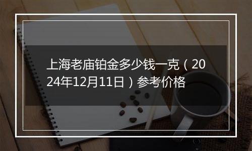 上海老庙铂金多少钱一克(2024年12月11日)参考价格
