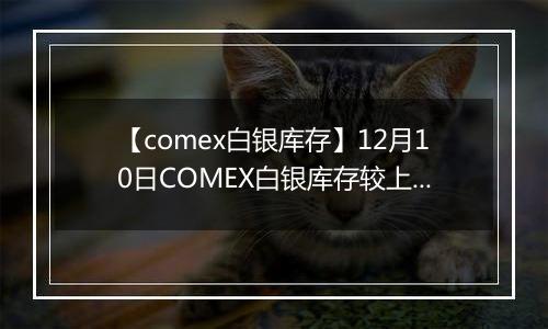 【comex白银库存】12月10日COMEX白银库存较上一日增持17.8吨
