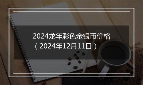 2024龙年彩色金银币价格(2024年12月11日)