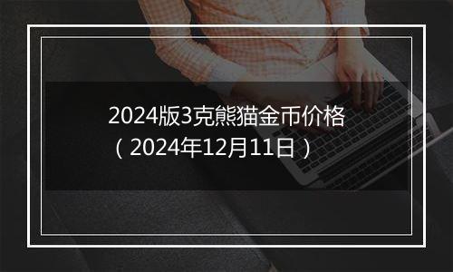 2024版3克熊猫金币价格（2024年12月11日）