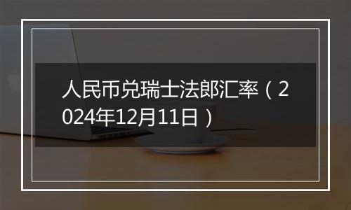 人民币兑瑞士法郎汇率(2024年12月11日)
