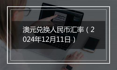澳元兑换人民币汇率(2024年12月11日)