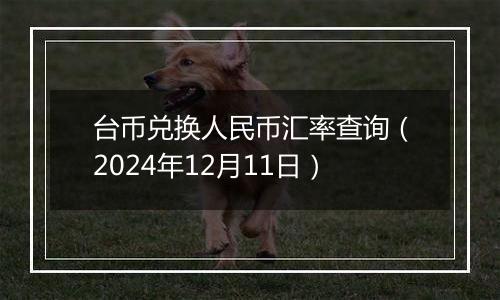 台币兑换人民币汇率查询(2024年12月11日)