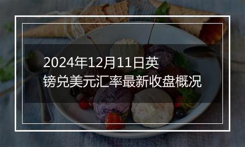 2024年12月11日英镑兑美元汇率最新收盘概况