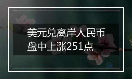 美元兑离岸人民币盘中上涨251点