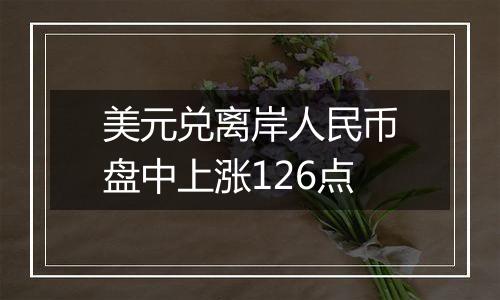 美元兑离岸人民币盘中上涨126点