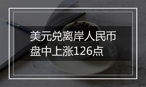 美元兑离岸人民币盘中上涨126点