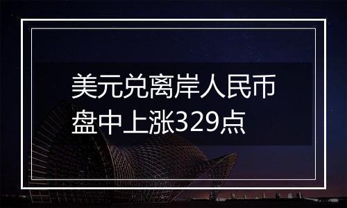 美元兑离岸人民币盘中上涨329点