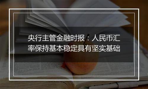 央行主管金融时报:人民币汇率保持基本稳定具有坚实基础
