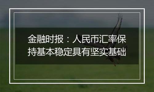 金融时报:人民币汇率保持基本稳定具有坚实基础