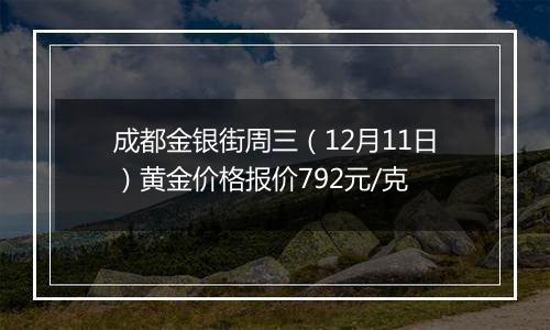 成都金银街周三(12月11日)黄金价格报价792元/克