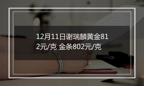 12月11日谢瑞麟黄金812元/克 金条802元/克