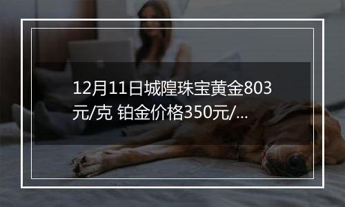 12月11日城隍珠宝黄金803元/克 铂金价格350元/克