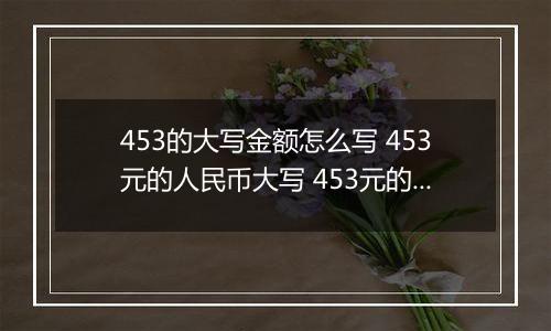 453的大写金额怎么写 453元的人民币大写 453元的数字大写