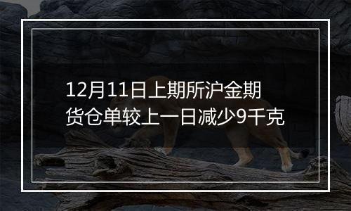 12月11日上期所沪金期货仓单较上一日减少9千克