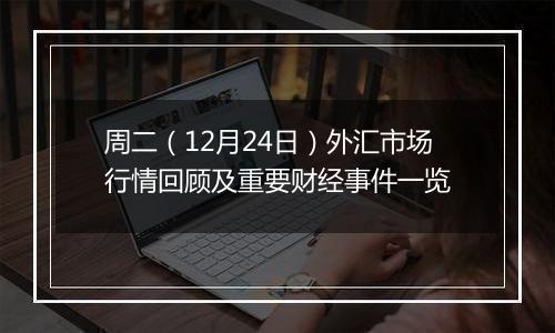 周二(12月24日)外汇市场行情回顾及重要财经事件一览