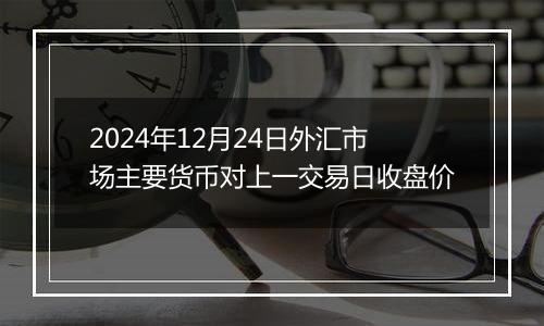 2024年12月24日外汇市场主要货币对上一交易日收盘价