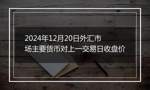 2024年12月20日外汇市场主要货币对上一交易日收盘价
