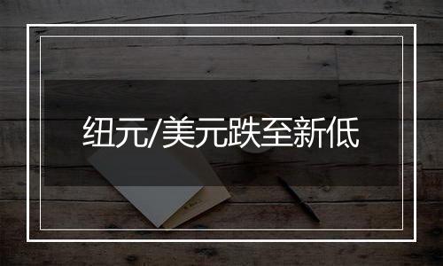 纽元/美元跌至新低