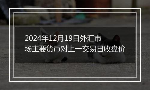 2024年12月19日外汇市场主要货币对上一交易日收盘价